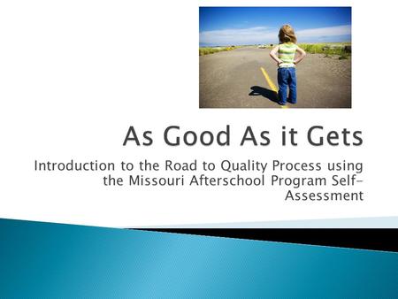 Introduction to the Road to Quality Process using the Missouri Afterschool Program Self- Assessment.