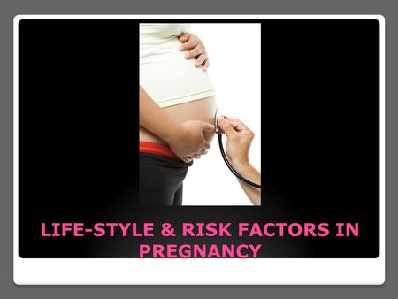 LIFE-STYLE & RISK FACTORS IN PREGNANCY. THINGS TO AVOID DURING PREGNANCY.