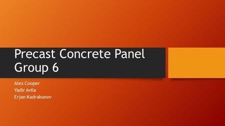 Precast Concrete Panel Group 6 Alex Cooper Yadir Avila Erjan Kadrakunov.