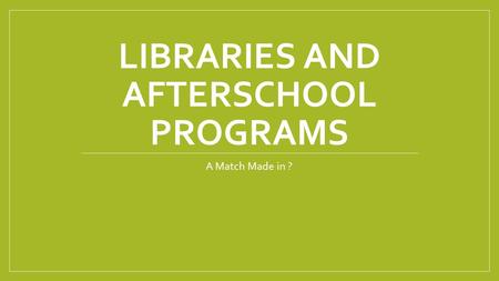 LIBRARIES AND AFTERSCHOOL PROGRAMS A Match Made in ?