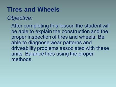 Tires and Wheels Objective: After completing this lesson the student will be able to explain the construction and the proper inspection of tires and wheels.