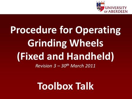 Procedure for Operating Grinding Wheels (Fixed and Handheld) Revision 3 – 30 th March 2011 Toolbox Talk.