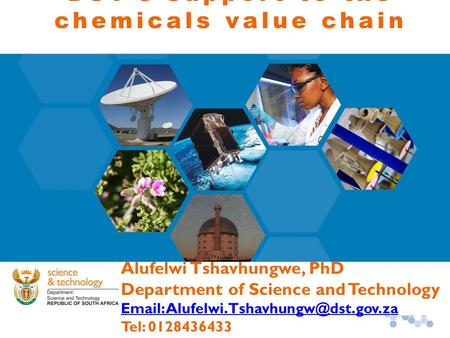 DST’s support to the chemicals value chain Alufelwi Tshavhungwe, PhD Department of Science and Technology   Tel: 0128436433.