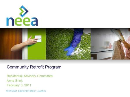 NORTHWEST ENERGY EFFICIENCY ALLIANCE Community Retrofit Program Residential Advisory Committee Anne Brink February 3, 2011.