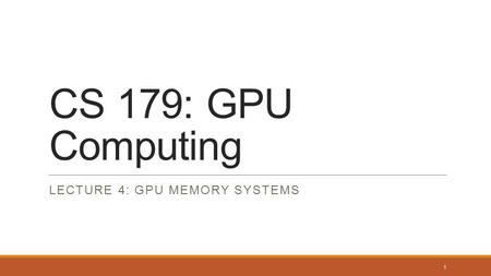 CS 179: GPU Computing LECTURE 4: GPU MEMORY SYSTEMS 1.