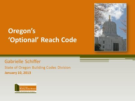 Oregon’s ‘Optional’ Reach Code Gabrielle Schiffer State of Oregon Building Codes Division January 10, 2013.