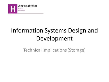 Information Systems Design and Development Technical Implications (Storage) Computing Science.