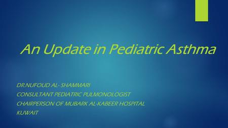 An Update in Pediatric Asthma DR.NUFOUD AL- SHAMMARI CONSULTANT PEDIATRIC PULMONOLOGIST CHAIRPERSON OF MUBARK AL-KABEER HOSPITAL KUWAIT.