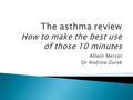 Allwin Mercer Dr Andrew Zurek. 1 in 11 people are currently receiving treatment for asthma (5.4 million people in the UK) Every 10 seconds, someone is.