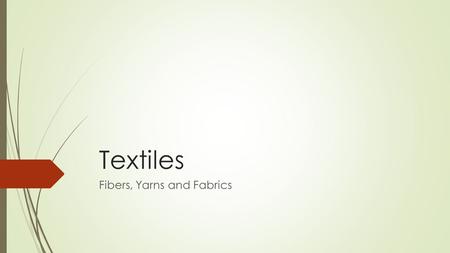 Textiles Fibers, Yarns and Fabrics. Textiles  Textile is a broad term referring to any material that can be made into fabric by any method.