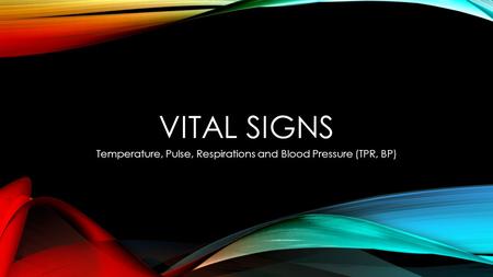 VITAL SIGNS Temperature, Pulse, Respirations and Blood Pressure (TPR, BP)