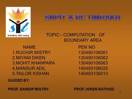 1 TOPIC:- COMPUTATION OF BOUNDARY AREA NAMEPEN NO 1.RUCHIR MISTRY130490106061 2.MIYANI DIKEN130490106062 3.MOHIT KHANPARA130490106063 4.MANSUR ADIL140493106025.