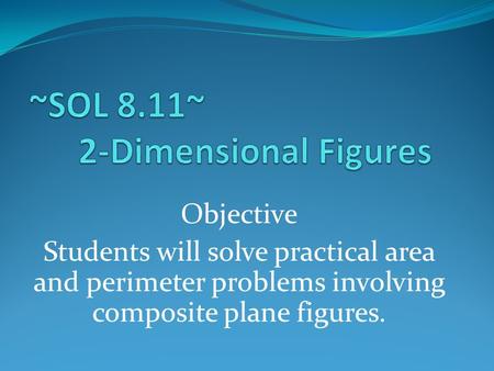 Objective Students will solve practical area and perimeter problems involving composite plane figures.