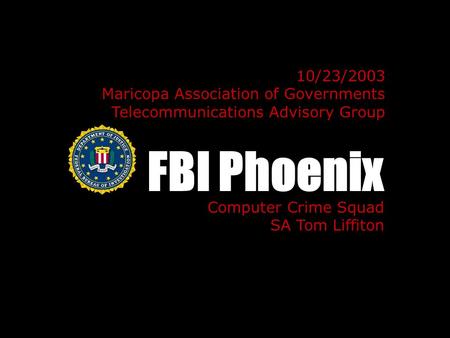 FBI Phoenix Computer Crime Squad SA Tom Liffiton 10/23/2003 Maricopa Association of Governments Telecommunications Advisory Group.