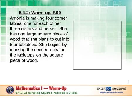 5.4.2: Warm-up, P.99 Antonia is making four corner tables, one for each of her three sisters and herself. She has one large square piece of wood that she.