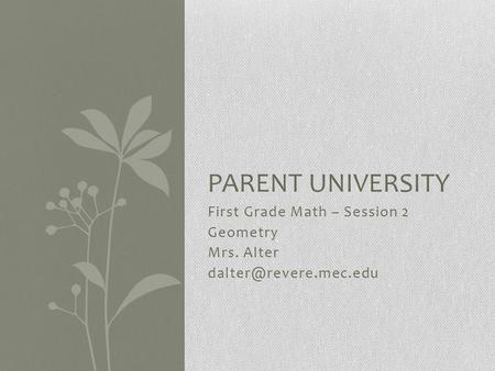 First Grade Math – Session 2 Geometry Mrs. Alter PARENT UNIVERSITY.