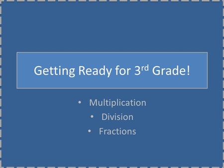 Getting Ready for 3 rd Grade! Multiplication Division Fractions.