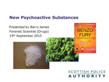 New Psychoactive Substances Presented by Barry James Forensic Scientist (Drugs) 15 th September 2015.