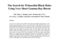 The Search for Primordial Black Holes Using Very Short Gamma Ray Bursts D.B. Cline, C. Matthey and S. Otwinowski, UCLA B. Czerny, A. Janiuk, Copernicus.