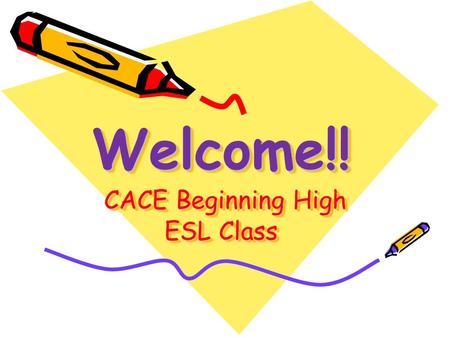 Welcome!! CACE Beginning High ESL Class. Classroom Rules and Expectations Bring a three-ring binder, a spiral notebook, paper, pen, 2 pencils and an eraser.