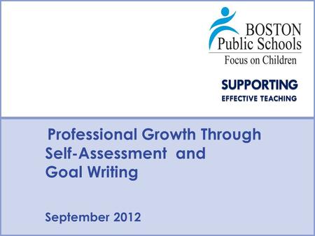 Type Date Here Type Presenter Name/Contact Here Professional Growth Through Self-Assessment and Goal Writing September 2012.