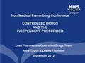 Lead Pharmacists Controlled Drugs Team Anne Taylor & Lesley Thomson September 2012 Non Medical Prescribing Conference CONTROLLED DRUGS AND THE INDEPENDENT.