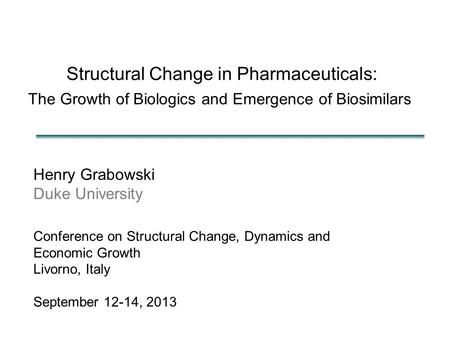 Structural Change in Pharmaceuticals: The Growth of Biologics and Emergence of Biosimilars Henry Grabowski Duke University Conference on Structural Change,