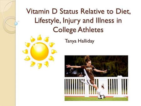 Vitamin D Status Relative to Diet, Lifestyle, Injury and Illness in College Athletes Tanya Halliday.