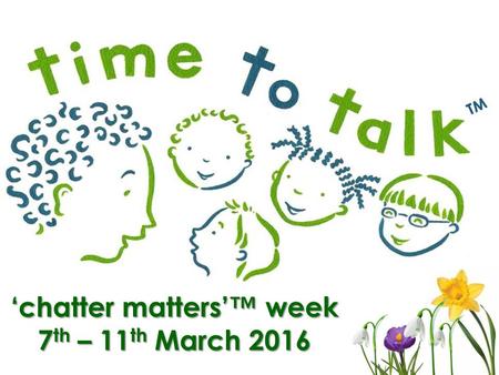 ‘chatter matters’™ week 7 th – 11 th March 2016.