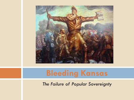 The Failure of Popular Sovereignty Bleeding Kansas.