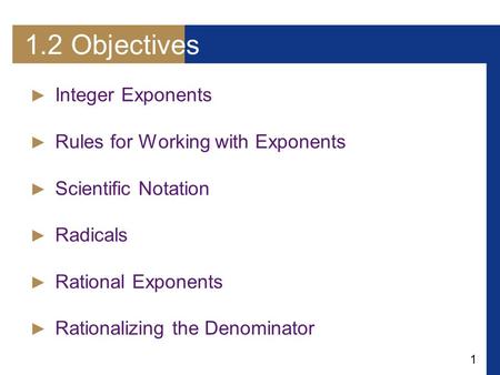 1 1.2 Objectives ► Integer Exponents ► Rules for Working with Exponents ► Scientific Notation ► Radicals ► Rational Exponents ► Rationalizing the Denominator.