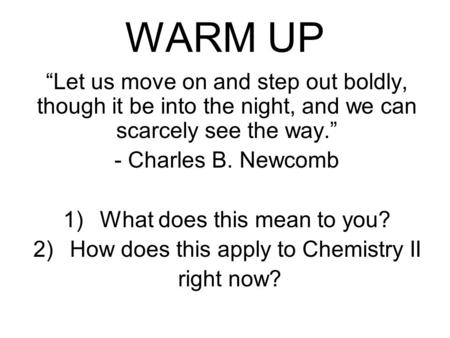 WARM UP “Let us move on and step out boldly, though it be into the night, and we can scarcely see the way.” - Charles B. Newcomb 1)What does this mean.