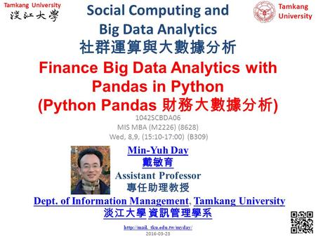 Social Computing and Big Data Analytics 社群運算與大數據分析 1 1042SCBDA06 MIS MBA (M2226) (8628) Wed, 8,9, (15:10-17:00) (B309) Finance Big Data Analytics with.