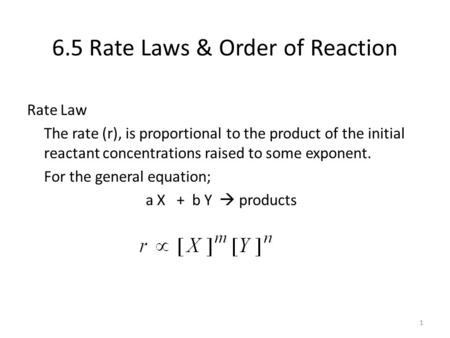 6.5 Rate Laws & Order of Reaction Rate Law The rate (r), is proportional to the product of the initial reactant concentrations raised to some exponent.