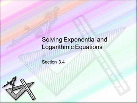 Solving Exponential and Logarithmic Equations Section 3.4.