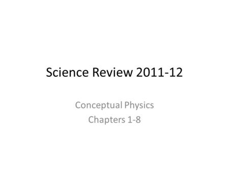 Science Review 2011-12 Conceptual Physics Chapters 1-8.