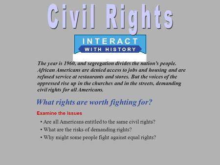 W I T H H I S T O R Y I N T E R A C T What rights are worth fighting for? Examine the Issues The year is 1960, and segregation divides the nation’s people.