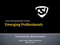 Construction Specifications Institute Presented by: Brok Howard North Central Region Conference May 13, 2011.