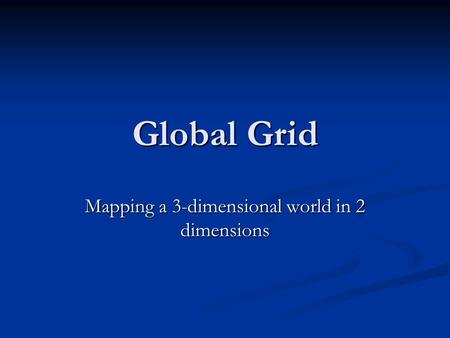 Global Grid Mapping a 3-dimensional world in 2 dimensions.