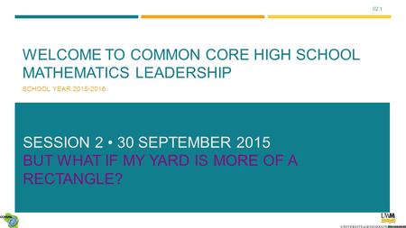 02.1 WELCOME TO COMMON CORE HIGH SCHOOL MATHEMATICS LEADERSHIP SCHOOL YEAR 2015-2016 SESSION 2 30 SEPTEMBER 2015 BUT WHAT IF MY YARD IS MORE OF A RECTANGLE?