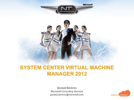 SYSTEM CENTER VIRTUAL MACHINE MANAGER 2012 Gorazd Šemrov Microsoft Consulting Services