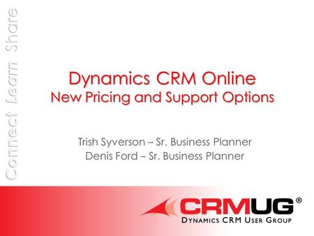 Dynamics CRM Online New Pricing and Support Options Trish Syverson – Sr. Business Planner Denis Ford – Sr. Business Planner.