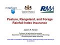 Pasture, Rangeland, and Forage Rainfall Index Insurance Jayson K. Harper Professor of agricultural economics Department of Agricultural Economics and Rural.