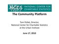 The Community Platform Tom Pollak, Director, National Center for Charitable Statistics at the Urban Institute June 17, 2010.