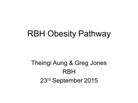 RBH Obesity Pathway Theingi Aung & Greg Jones RBH 23 rd September 2015.