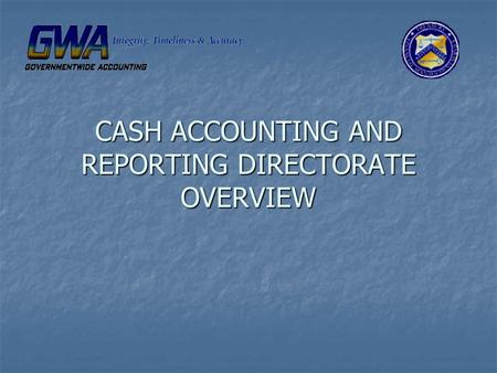 CASH ACCOUNTING AND REPORTING DIRECTORATE OVERVIEW.