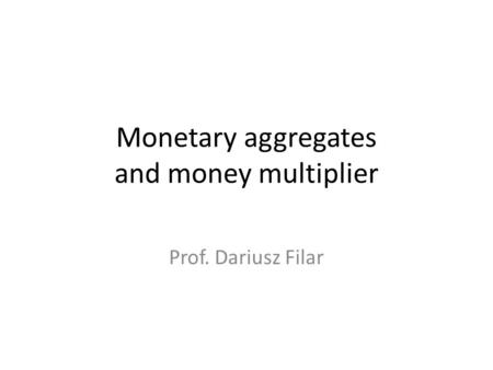 Monetary aggregates and money multiplier Prof. Dariusz Filar.