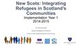 New Scots: Integrating Refugees in Scotland’s Communities Implementation Year 1 2014-2015 Dr Alison Strang Queen Margaret University Chair of the Implementation.