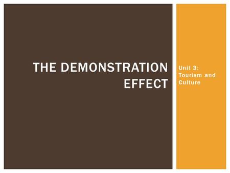 Unit 3: Tourism and Culture THE DEMONSTRATION EFFECT.