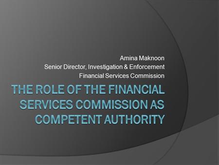 Amina Maknoon Senior Director, Investigation & Enforcement Financial Services Commission.